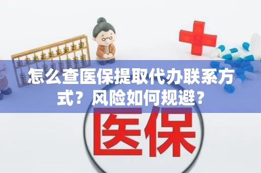 怎么查医保提取代办联系方式？风险如何规避？